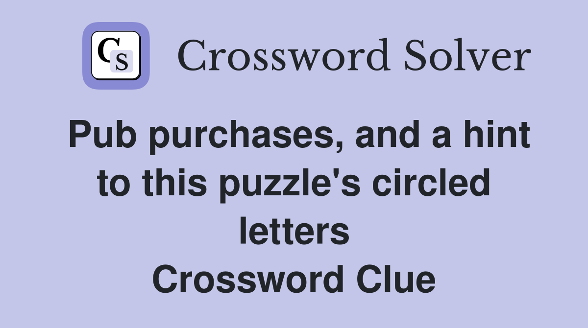 Pub purchases, and a hint to this puzzle's circled letters Crossword